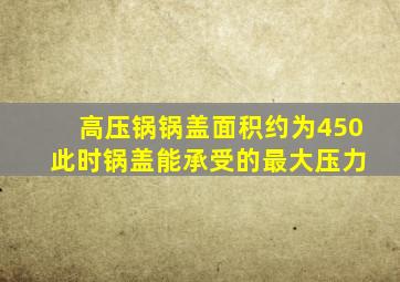 高压锅锅盖面积约为450 此时锅盖能承受的最大压力